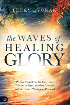 Paperback The Waves of Healing Glory: Prepare Yourself for the End-Times Tsunami of Signs, Wonders, Miracles, and the Greater Works Jesus Promised Book