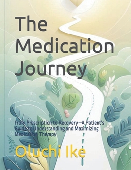 The Medication Journey: From Prescription to Recovery—A Patient's Guide to Understanding and Maximizing Medication Therapy