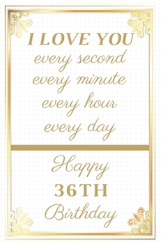 Paperback I Love You Every Second Every Minute Every Hour Every Day Happy 36th Birthday: 36th Birthday Gift / Journal / Notebook / Unique Greeting Cards Alterna Book