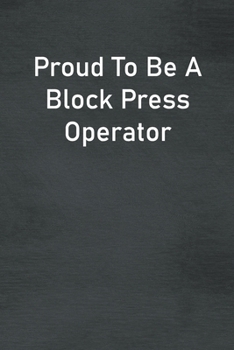 Proud To Be A Block Press Operator: Lined Notebook For Men, Women And Co Workers