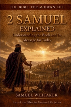 2 Samuel Explained: Understanding the Book and Its Message for Today (The Bible for Modern Life Series)