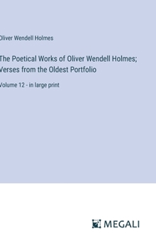 Hardcover The Poetical Works of Oliver Wendell Holmes; Verses from the Oldest Portfolio: Volume 12 - in large print Book