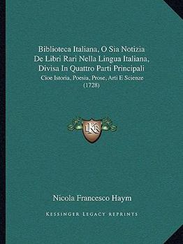 Paperback Biblioteca Italiana, O Sia Notizia De Libri Rari Nella Lingua Italiana, Divisa In Quattro Parti Principali: Cioe Istoria, Poesia, Prose, Arti E Scienz [Italian] Book