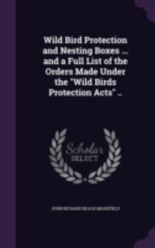 Hardcover Wild Bird Protection and Nesting Boxes ... and a Full List of the Orders Made Under the "Wild Birds Protection Acts" .. Book