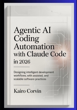 Agentic AI Coding Automation with Claude Code In 2026: Designing Intelligent Development Workflows with Assisted Tooling, and Scalable Software Practices