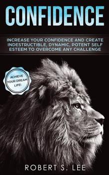 Paperback Confidence: Increase your Confidence and Create Indestructible, Dynamic, Potent Self Esteem to Overcome Any Challenge & Achieve Yo Book