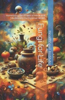 Fungi for Life: Harnessing the Power of Medicinal Mushrooms for Optimal Health