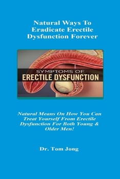 Paperback Natural Ways To Eradicate Erectile Dysfunction Forever: Natural Means On How You Can Treat Yourself From Erectile Dysfunction For Both Young & Older M Book