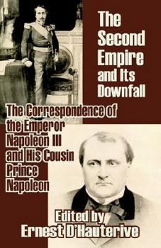 Paperback The Second Empire and Its Downfall: The Correspondence of the Emperor Napoleon III and His Cousin Prince Napoleon Book