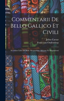 Hardcover Commentarii De Bello Gallico Et Civili: Accedunt Libri De Bello Alexandrino Africane Et Hispaniensi Book