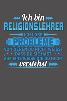 Ich bin Religionslehrer Ich löse Probleme von denen du nicht weisst dass du sie hast auf eine Weise die du nicht verstehst: Wochenplaner - ohne festes Datum für ein ganzes Jahr (German Edition)