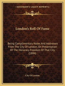 Paperback London's Roll Of Fame: Being Complimentary Notes And Addresses From The City Of London, On Presentation Of The Honorary Freedom Of That City (1884) Book