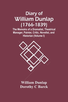 Paperback Diary Of William Dunlap (1766-1839): The Memoirs Of A Dramatist, Theatrical Manager, Painter, Critic, Novelist, And Historian (Volume I) Book