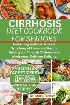 Cirrhosis Diet Cookbook for Seniors: Nourishing Wellness: A Sweet Symphony of Flavor and Health, Guiding You Through Cirrhosis with Wholesome, Delicio