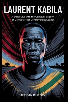 Laurent Kabila: How His Revolution Ignited Hope, Then Fueled Chaos: A Deep Dive into the Complex Legacy of Congo's Most Controversial Leader