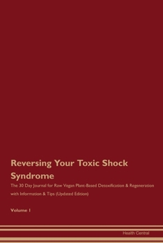 Reversing Your Toxic Shock Syndrome: The 30 Day Journal for Raw Vegan Plant-Based Detoxification & Regeneration with Information & Tips (Updated Edition) Volume 1