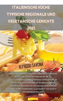 Italienische Küche Typische Regionale Und Vegetarische Gerichte 2021: Das letzte komplette Kochbuch über die italienische Küche von typisch regionalen ... Fähigkeiten zu bereich