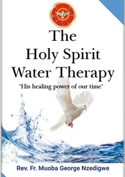 THE HOLY SPIRIT WATER THERAPY: (His Healing Power Of Our Time)
