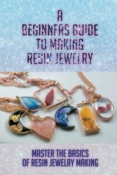 Paperback A Beginners Guide To Making Resin Jewelry: Master The Basics Of Resin Jewelry Making: How Hard Is It To Make Resin Jewelry Book