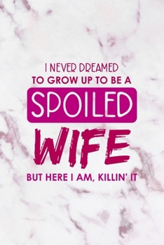I Never Dreamed To Grow Up To Be A Spoiled Wife But Here I Am, Killin' It: All Purpose 6x9" Blank Lined Notebook Journal Way Better Than A Card Trendy Unique Gift Pink Marble Brat