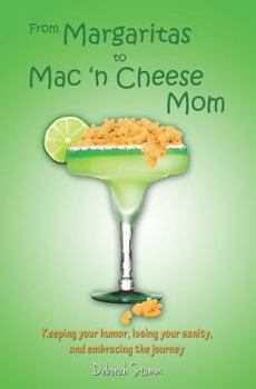 From Margaritas to Mac 'n Cheese Mom: Keeping Your Humor, Losing Your Sanity, and Embracing the Journey.