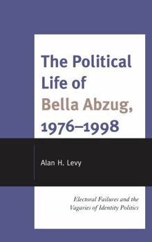Hardcover The Political Life of Bella Abzug, 1976-1998: Electoral Failures and the Vagaries of Identity Politics Book