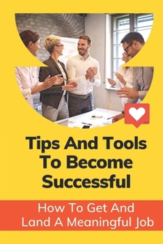 Paperback Tips And Tools To Become Successful: How To Get And Land A Meaningful Job: Tips For Maintaining A Healthy Work-Life Balance Book