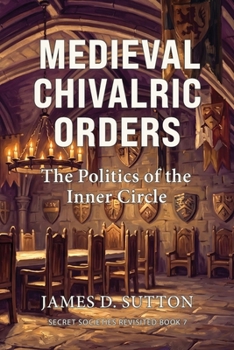 Medieval Chivalric Orders: The Politics of the Inner Circle (Secret Societies Revisited)