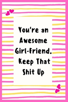 Paperback You're an Awesome Girl-Friend. Keep That Shit Up: Notebook Gifts for Women Lined Journal Promotion Gifts to My Girl-Friend Gifts Notebook to Write in Book