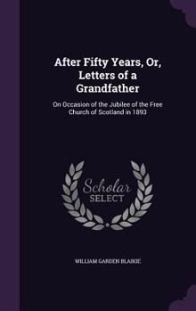 Hardcover After Fifty Years, Or, Letters of a Grandfather: On Occasion of the Jubilee of the Free Church of Scotland in 1893 Book