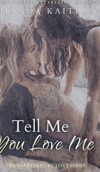 Hardcover Tell Me You Love Me (The Shattered By Love Series Book 1) Book