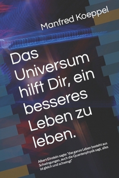 Das Universum hilft Dir, ein besseres Leben zu leben.: Albert Einstein sagte: "das ganze Leben besteht aus Schwingungen, auch die Quantenphysik sagt,