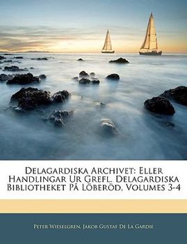 Paperback Delagardiska Archivet: Eller Handlingar Ur Grefl. Delagardiska Bibliotheket Pa Loberod, Volumes 3-4 [Swedish] Book