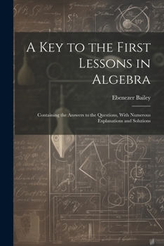 Paperback A Key to the First Lessons in Algebra: Containing the Answers to the Questions, With Numerous Explanations and Solutions Book