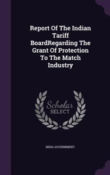 Report Of The Indian Tariff BoardRegarding The Grant Of Protection To The Match Industry.