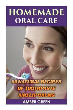 Paperback Homemade Oral Care: 60 Natural Recipes of Toothpaste and Lip Balms: (Homemade Toothpaste, Homemade Lip Balm) Book