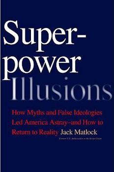 Hardcover Superpower Illusions: How Myths and False Ideologies Led America Astray--And How to Return to Reality Book