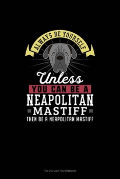 Paperback Always Be Yourself Unless You Can Be A Neapolitan Mastiff Then Be A Neapolitan Mastiff: To Do List Notebook Book