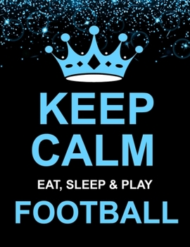 Keep Calm Eat Sleep & Play Football: Large Notebook/Diary/Journal for Writing 100 Pages, Football Gift for Men, Boys, Girls & Women