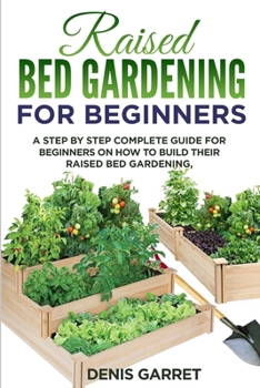 Paperback Raised Bed Gardening for Beginners: A step by step complete guide for beginners on how to build their raised bed gardening Book