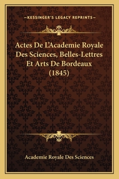 Actes de L'Academie Royale (Nationale) Des Sciences, Belles-Lettres Et Arts de Bordeaux
