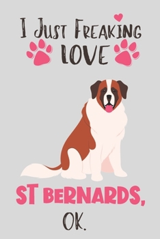 Paperback I Just Freaking Love St Bernards, OK: St Bernard Gift for Women - Lined Notebook Featuring a Cute Dog on Grey Background Book