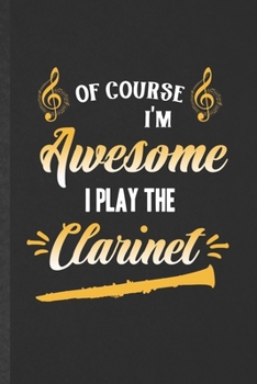 Paperback Of Course I'm Awesome I Play the Clarinet: Funny Blank Lined Music Teacher Lover Notebook/ Journal, Graduation Appreciation Gratitude Thank You Souven Book