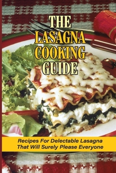Paperback The Lasagna Cooking Guide: Recipes For Delectable Lasagna That Will Surely Please Everyone: How To Make Lasagna Recipe With Meat Book