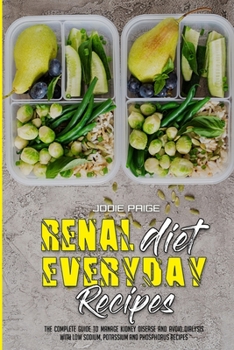 Renal Diet Everyday Recipes: The Complete Guide to Manage Kidney Disease and Avoid Dialysis with Low Sodium, Potassium and Phosphorus Recipes
