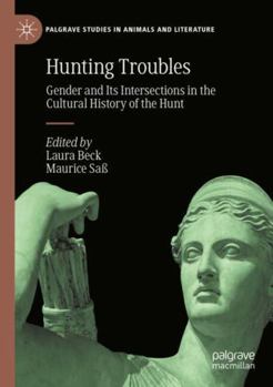 Hunting Troubles: Gender and Its Intersections in the Cultural History of the Hunt (Palgrave Studies in Animals and Literature)