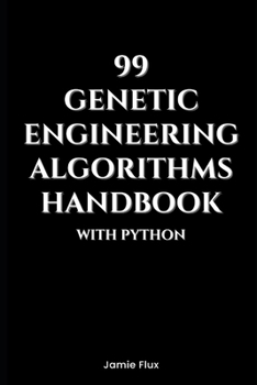 99 Genetic Engineering Algorithms Handbook With Python (Genesis Protocol: Next Generation Technology for Biological and Life Sciences)