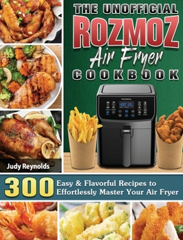 Hardcover The Unofficial Rozmoz Air Fryer Cookbook: 300 Easy & Flavorful Recipes to Effortlessly Master Your Air Fryer Book