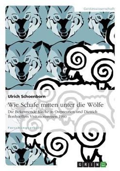 Paperback Wie Schafe mitten unter die Wölfe. Die Bekennende Kirche in Ostpreußen und Dietrich Bonhoeffers Visitationsreisen 1940 [German] Book