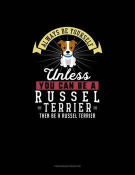 Paperback Always Be Yourself Unless You Can Be A Russel Terrier Then Be A Russel Terrier: Checkbook Register Book